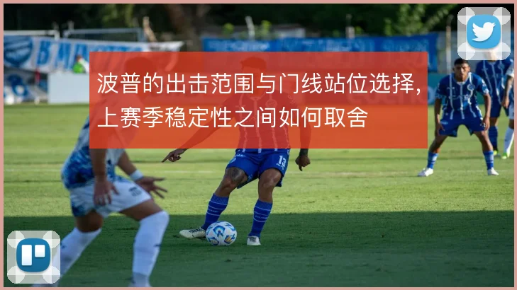 波普的出击范围与门线站位选择,上赛季稳定性之间如何取舍