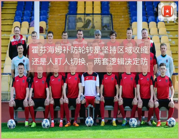 霍芬海姆补防轮转是坚持区域收缩还是人盯人切换，两套逻辑决定防线稳定性