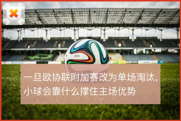 一旦欧协联附加赛改为单场淘汰，小球会靠什么撑住主场优势
