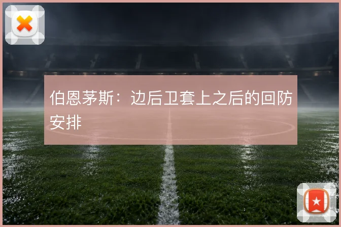 伯恩茅斯：边后卫套上之后的回防安排