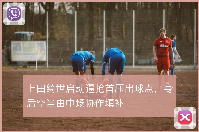 上田绮世启动逼抢首压出球点，身后空当由中场协作填补
