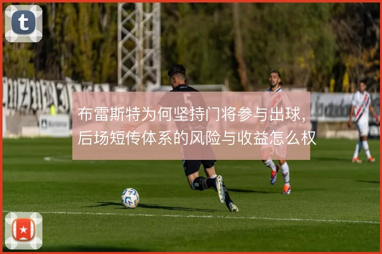 布雷斯特为何坚持门将参与出球，后场短传体系的风险与收益怎么权衡