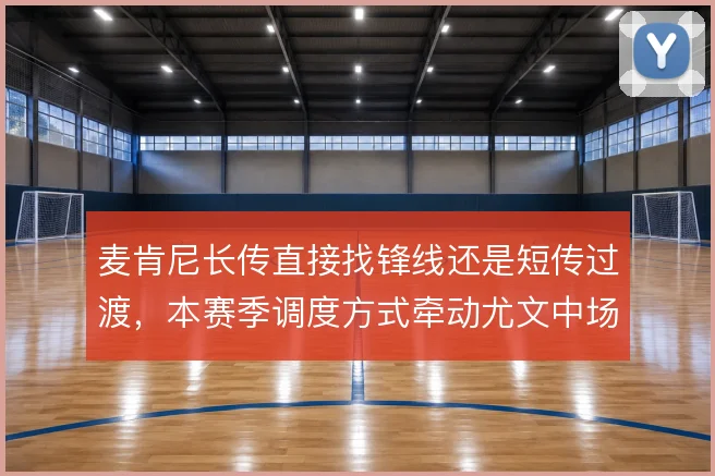 麦肯尼长传直接找锋线还是短传过渡，本赛季调度方式牵动尤文中场平衡