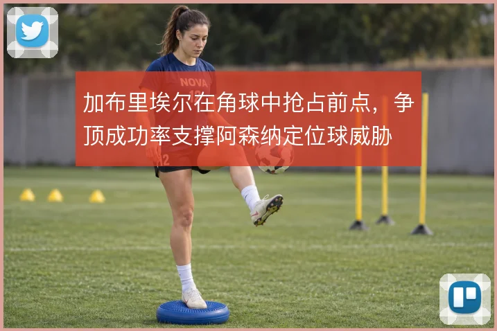 加布里埃尔在角球中抢占前点，争顶成功率支撑阿森纳定位球威胁