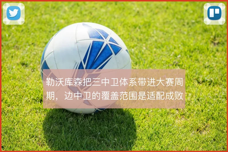 勒沃库森把三中卫体系带进大赛周期，边中卫的覆盖范围是适配成败关键
