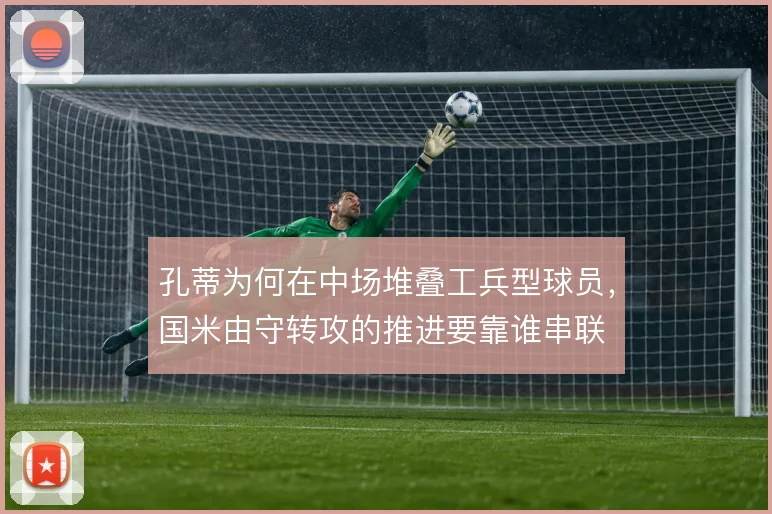 孔蒂为何在中场堆叠工兵型球员，国米由守转攻的推进要靠谁串联