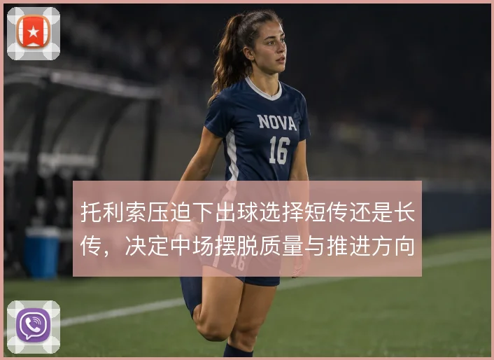 托利索压迫下出球选择短传还是长传，决定中场摆脱质量与推进方向