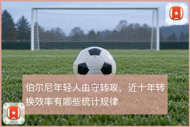 伯尔尼年轻人由守转攻，近十年转换效率有哪些统计规律