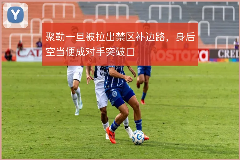 聚勒一旦被拉出禁区补边路，身后空当便成对手突破口
