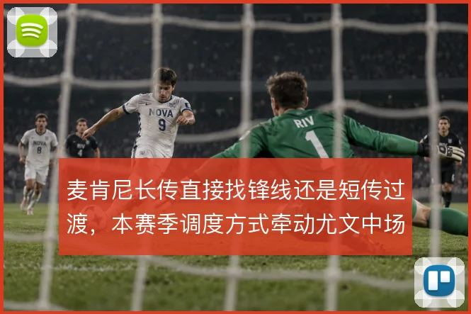 麦肯尼长传直接找锋线还是短传过渡，本赛季调度方式牵动尤文中场平衡