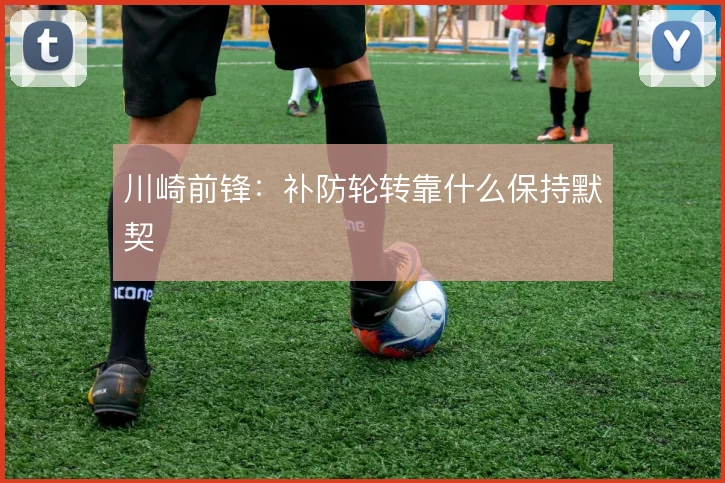 川崎前锋：补防轮转靠什么保持默契