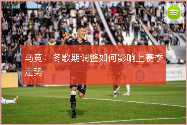 马竞：冬歇期调整如何影响上赛季走势