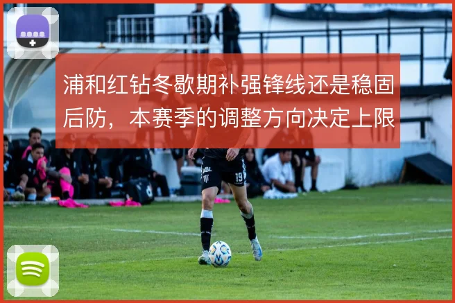 浦和红钻冬歇期补强锋线还是稳固后防，本赛季的调整方向决定上限
