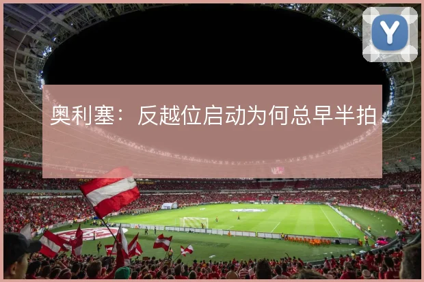 奥利塞：反越位启动为何总早半拍
