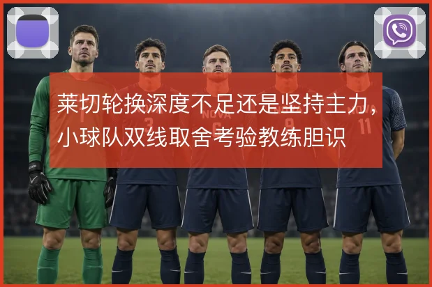 莱切轮换深度不足还是坚持主力，小球队双线取舍考验教练胆识