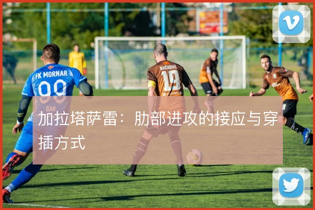 加拉塔萨雷：肋部进攻的接应与穿插方式