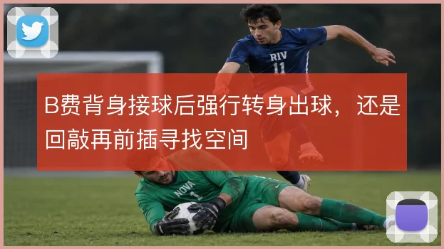 B费背身接球后强行转身出球，还是回敲再前插寻找空间