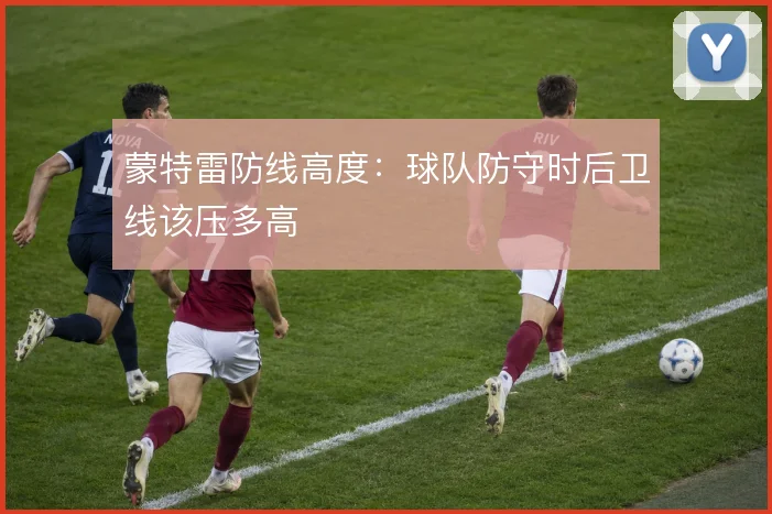 蒙特雷防线高度：球队防守时后卫线该压多高
