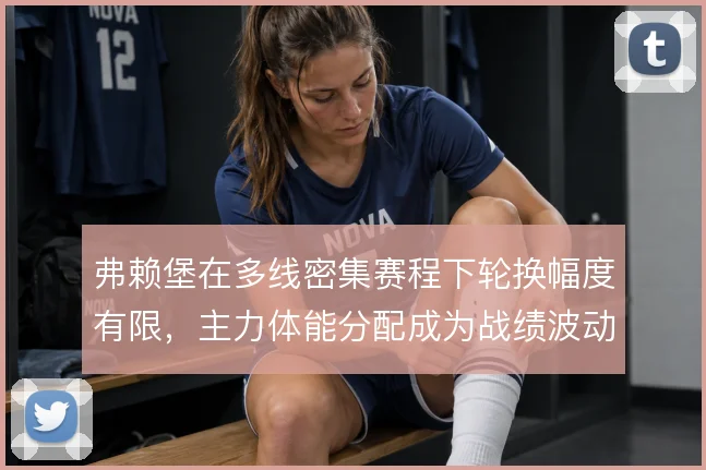 弗赖堡在多线密集赛程下轮换幅度有限，主力体能分配成为战绩波动关键