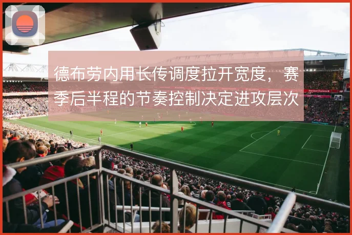 德布劳内用长传调度拉开宽度，赛季后半程的节奏控制决定进攻层次