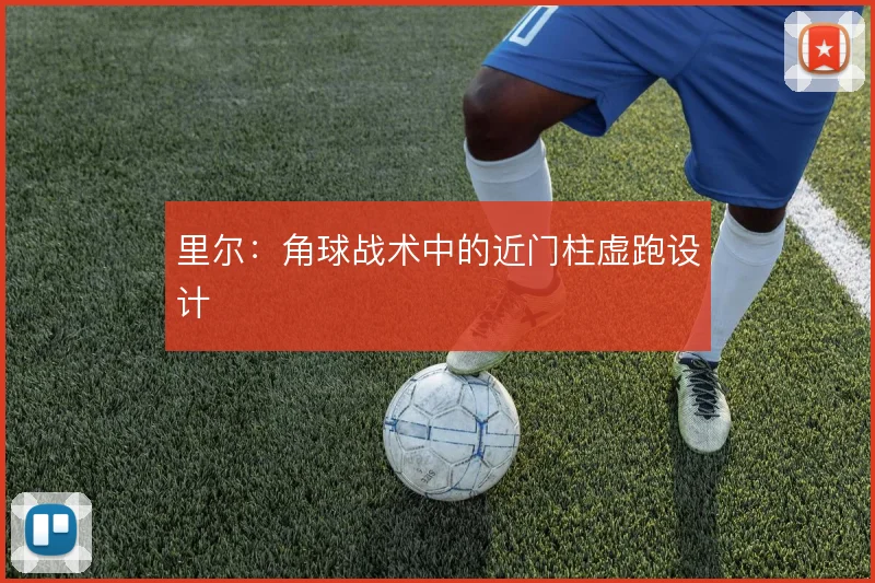 里尔：角球战术中的近门柱虚跑设计