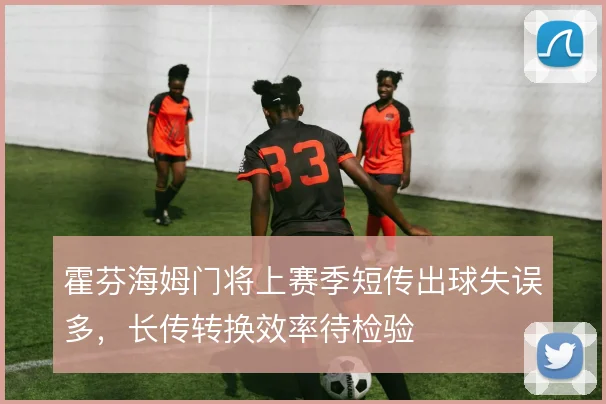 霍芬海姆门将上赛季短传出球失误多，长传转换效率待检验