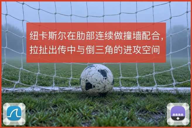 纽卡斯尔在肋部连续做撞墙配合，拉扯出传中与倒三角的进攻空间