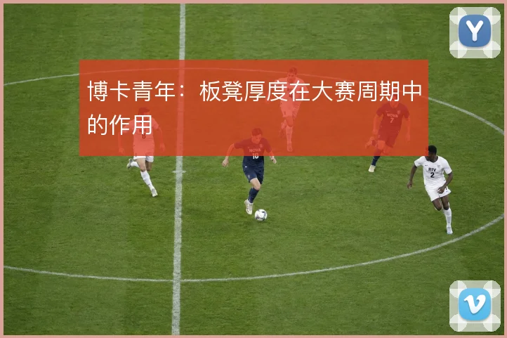 博卡青年：板凳厚度在大赛周期中的作用