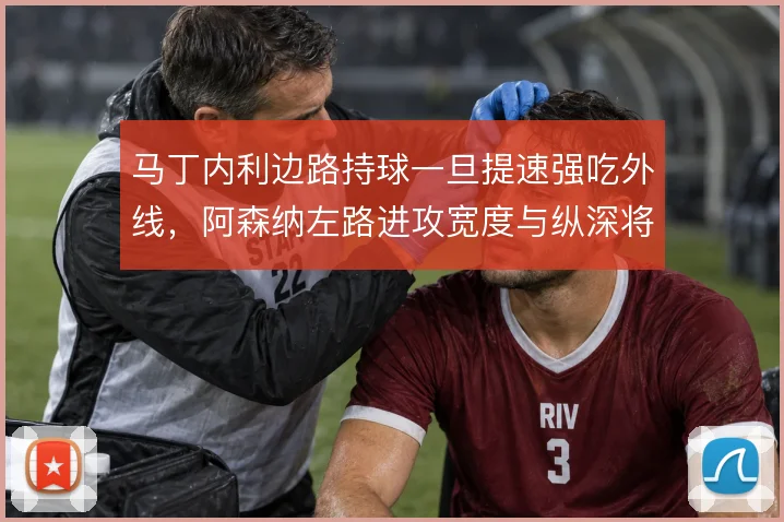 马丁内利边路持球一旦提速强吃外线，阿森纳左路进攻宽度与纵深将瞬间拉开