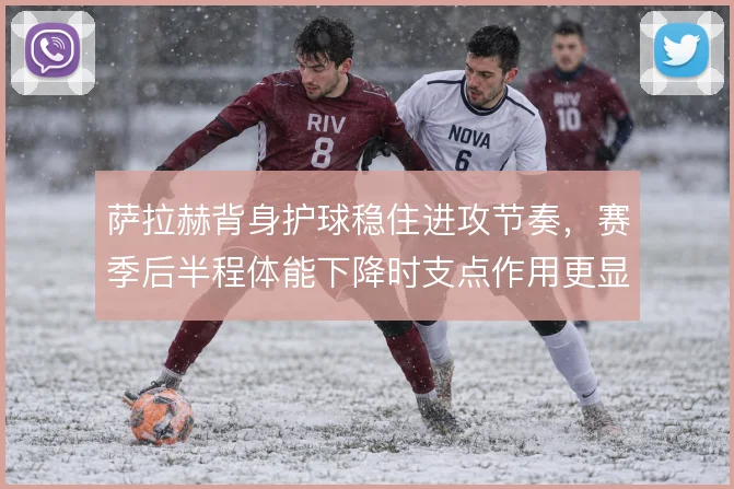 萨拉赫背身护球稳住进攻节奏，赛季后半程体能下降时支点作用更显关键