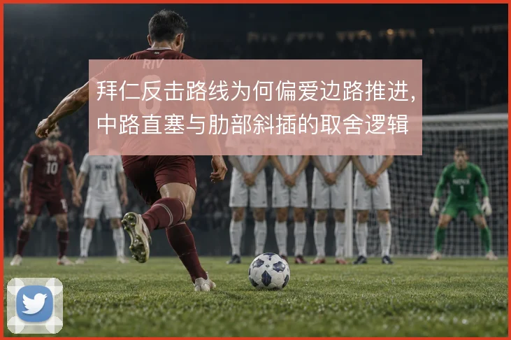 拜仁反击路线为何偏爱边路推进,中路直塞与肋部斜插的取舍逻辑