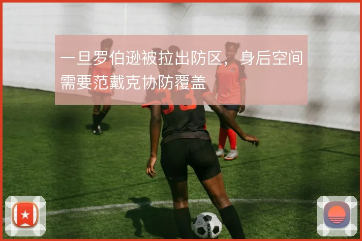 一旦罗伯逊被拉出防区，身后空间需要范戴克协防覆盖