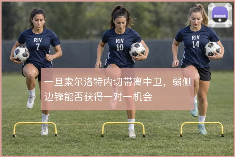 一旦索尔洛特内切带离中卫，弱侧边锋能否获得一对一机会