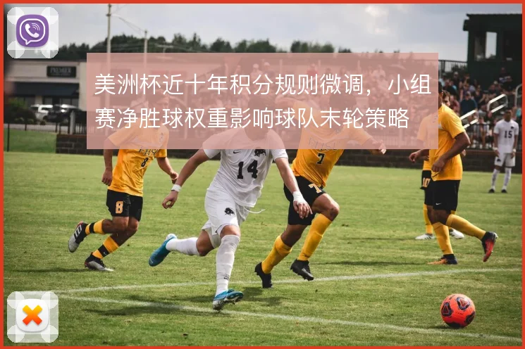美洲杯近十年积分规则微调，小组赛净胜球权重影响球队末轮策略