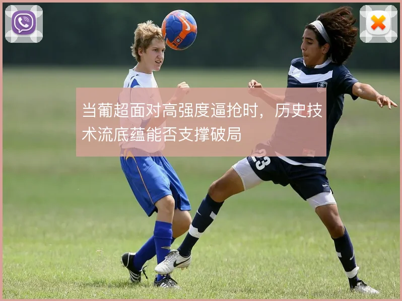 当葡超面对高强度逼抢时，历史技术流底蕴能否支撑破局