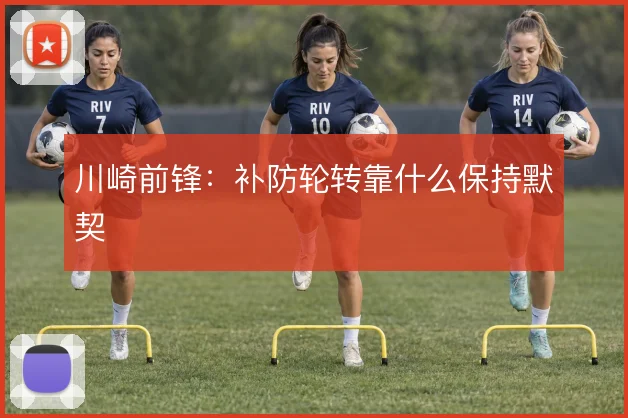 川崎前锋：补防轮转靠什么保持默契