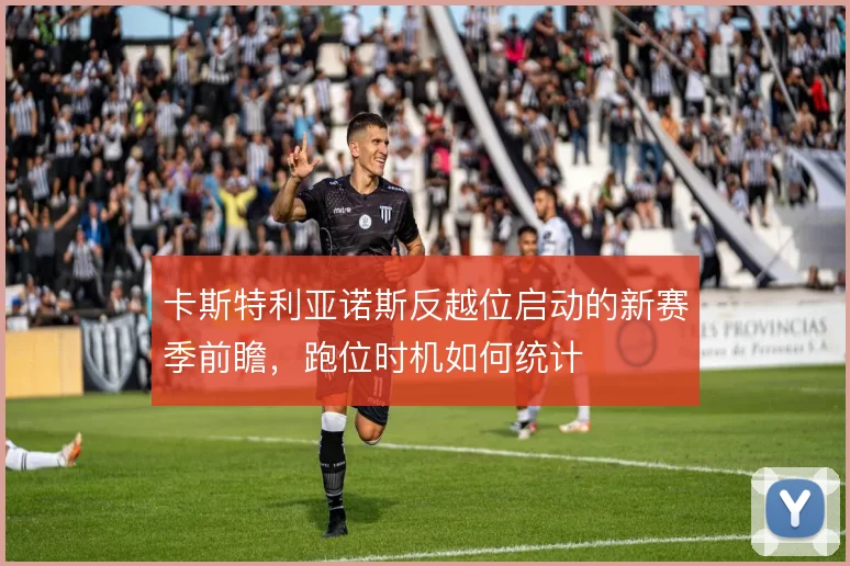 卡斯特利亚诺斯反越位启动的新赛季前瞻,跑位时机如何统计