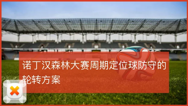 诺丁汉森林大赛周期定位球防守的轮转方案