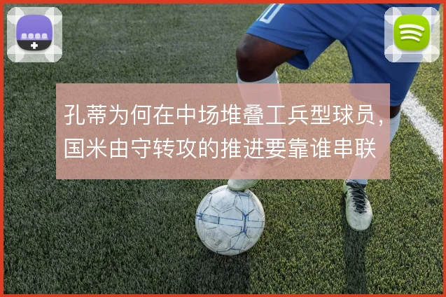 孔蒂为何在中场堆叠工兵型球员，国米由守转攻的推进要靠谁串联