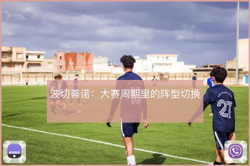波切蒂诺:大赛周期里的阵型切换