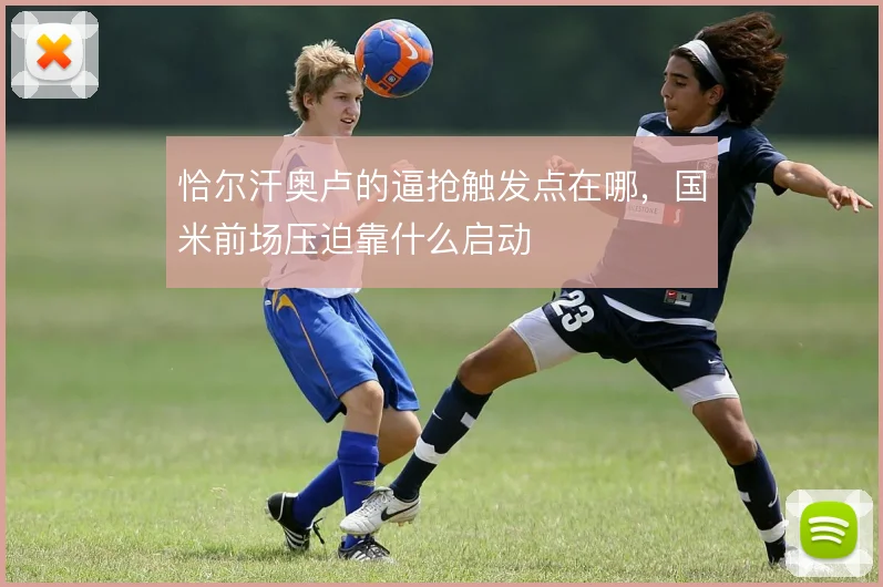 恰尔汗奥卢的逼抢触发点在哪，国米前场压迫靠什么启动