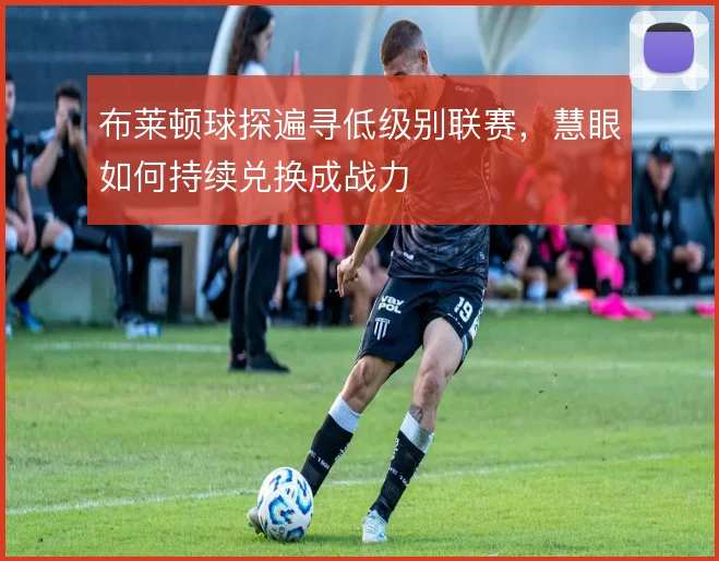 布莱顿球探遍寻低级别联赛，慧眼如何持续兑换成战力