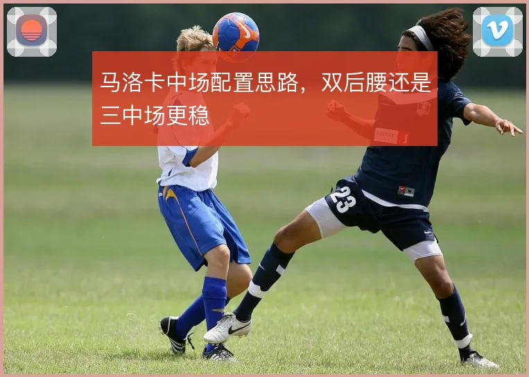 马洛卡中场配置思路,双后腰还是三中场更稳