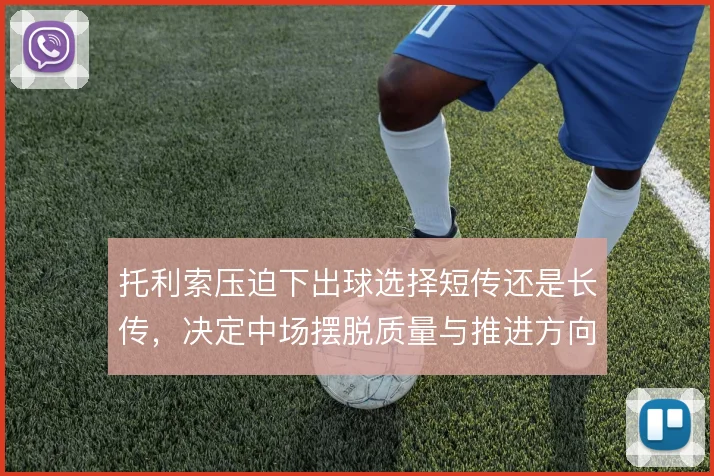 托利索压迫下出球选择短传还是长传，决定中场摆脱质量与推进方向