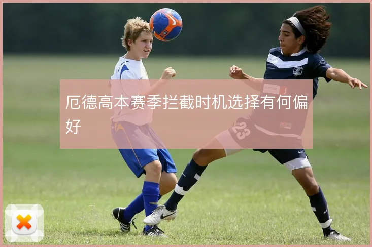 厄德高本赛季拦截时机选择有何偏好