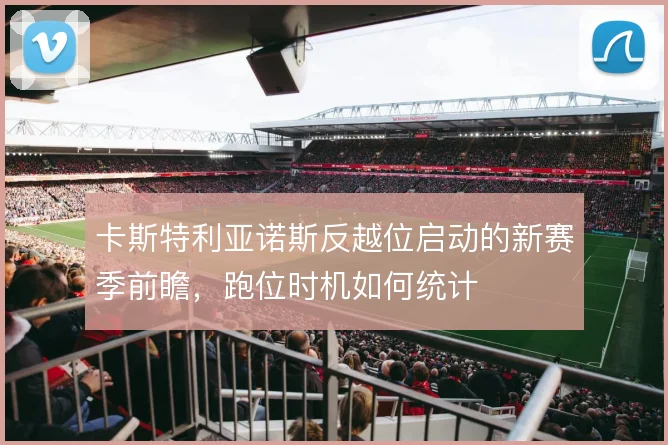 卡斯特利亚诺斯反越位启动的新赛季前瞻,跑位时机如何统计