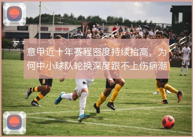 意甲近十年赛程密度持续抬高，为何中小球队轮换深度跟不上伤病潮蔓延