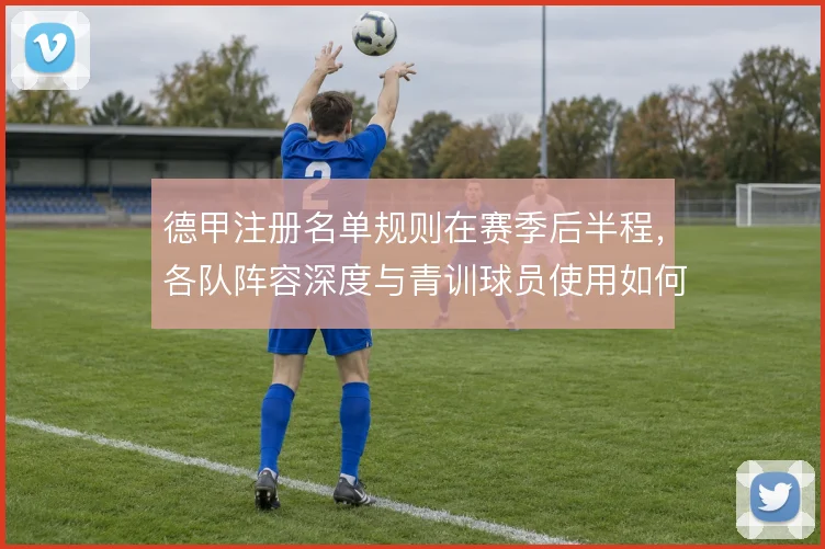 德甲注册名单规则在赛季后半程，各队阵容深度与青训球员使用如何平衡