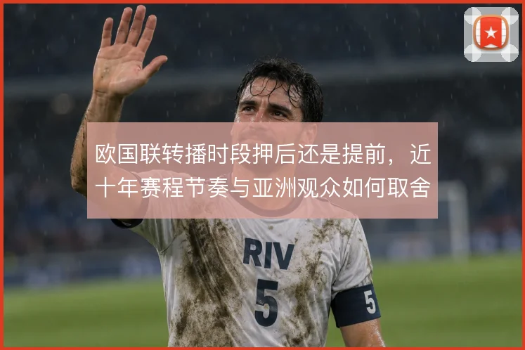 欧国联转播时段押后还是提前，近十年赛程节奏与亚洲观众如何取舍