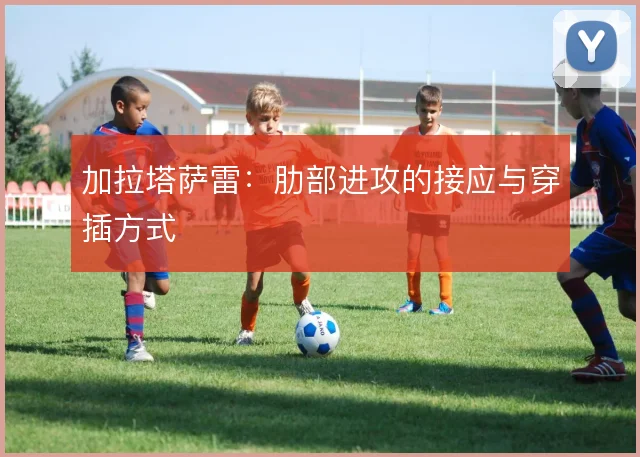 加拉塔萨雷：肋部进攻的接应与穿插方式